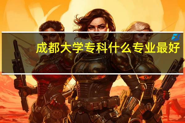 成都大学专科什么专业最好.......我理科442能上么