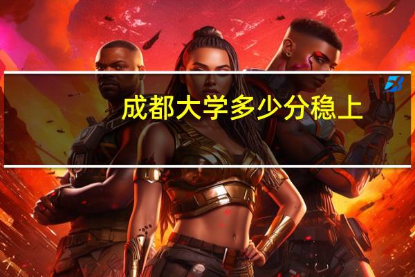 成都大学多少分稳上
