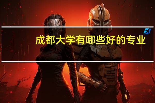 成都大学有哪些好的专业