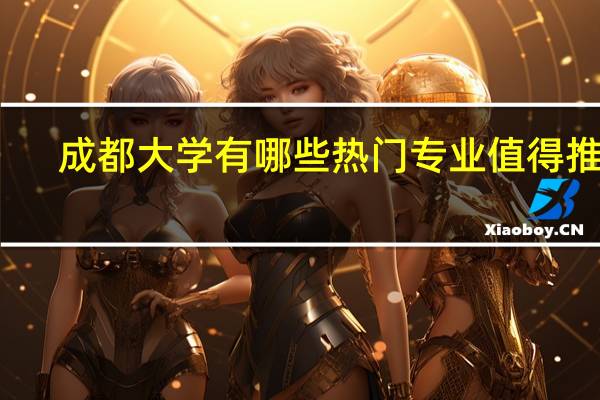 成都大学有哪些热门专业值得推荐