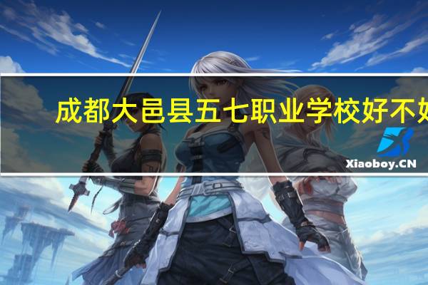成都大邑县五七职业学校好不好