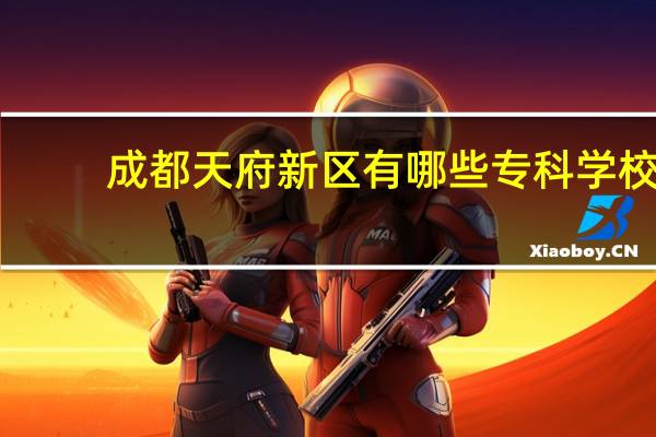 成都天府新区有哪些专科学校