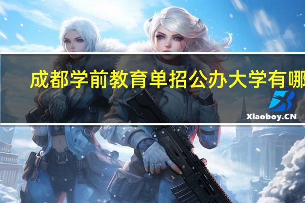 成都学前教育单招公办大学有哪些