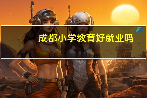 成都小学教育好就业吗