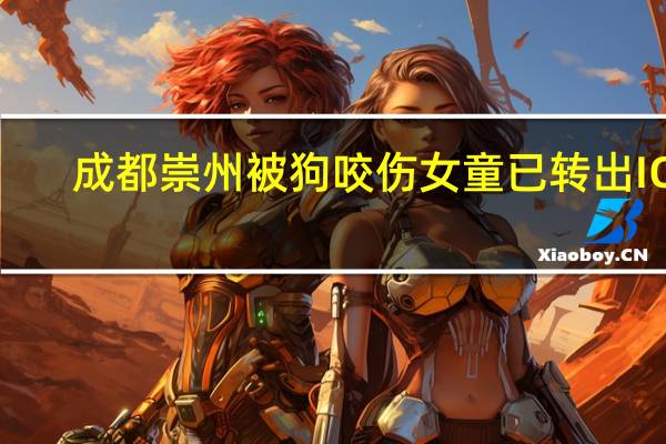 成都崇州被狗咬伤女童已转出ICU