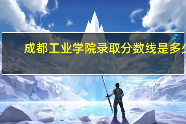 成都工业学院录取分数线是多少