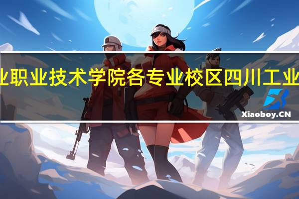成都工业职业技术学院各专业校区 四川工业管理职业学院
