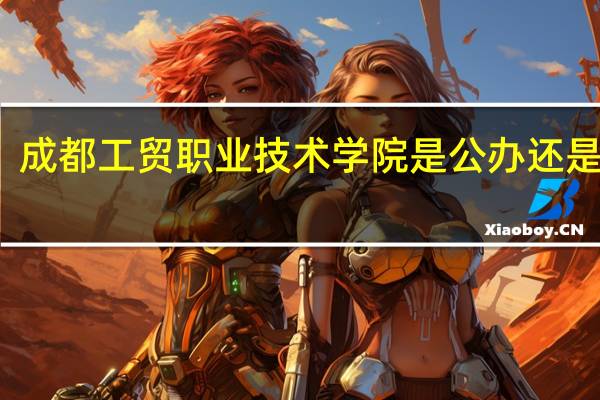 成都工贸职业技术学院是公办还是民办