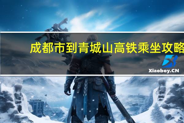 成都市到青城山高铁乘坐攻略