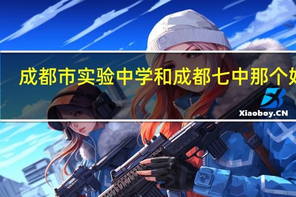 成都市实验中学和成都七中那个好啊
