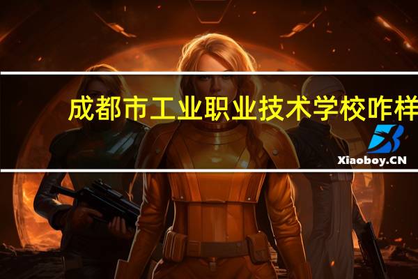 成都市工业职业技术学校咋样