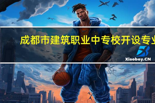 成都市建筑职业中专校开设专业