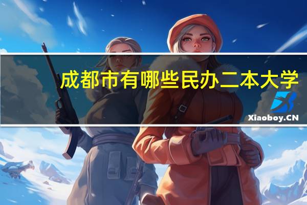 成都市有哪些民办二本大学