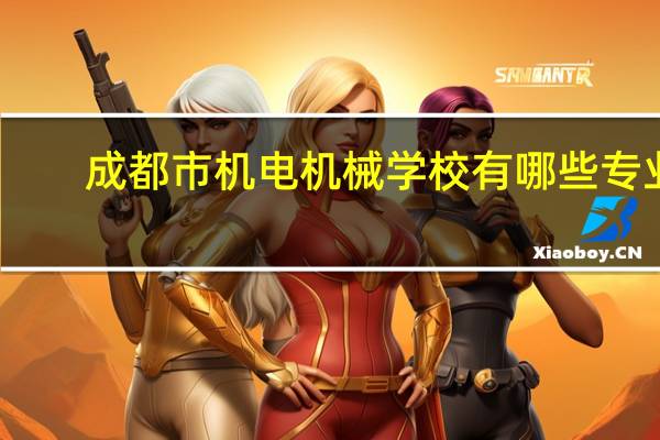 成都市机电机械学校有哪些专业