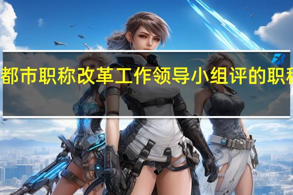 成都市职称改革工作领导小组评的职称有用吗（成都市职称改革工作领导小组）