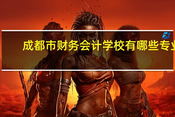 成都市财务会计学校有哪些专业