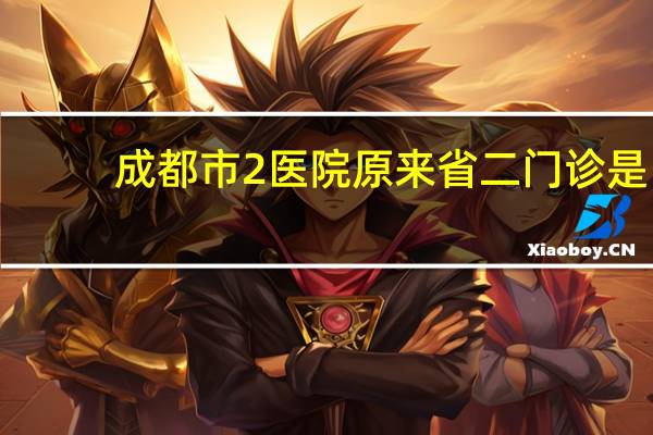 成都市2医院 原来省二门诊是成都市第几人民医院