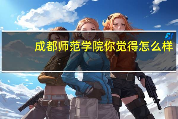 成都师范学院你觉得怎么样