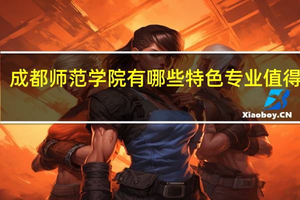 成都师范学院有哪些特色专业值得推荐