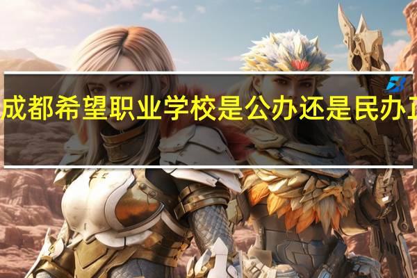 成都希望职业学校是公办还是民办 正规吗