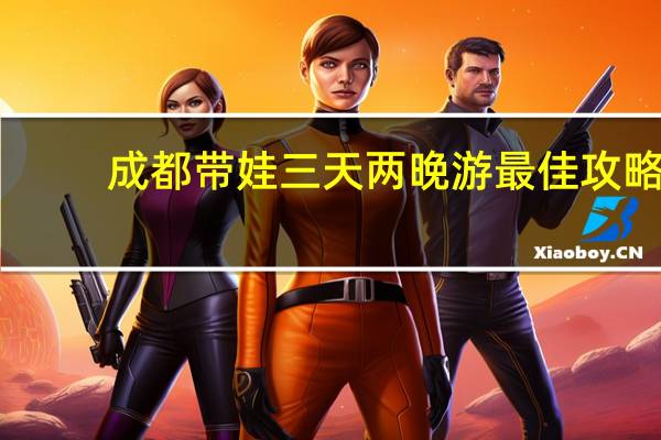 成都带娃三天两晚游最佳攻略