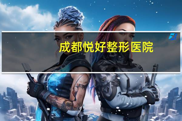 成都悦好整形医院？微悦整形医院正规吗