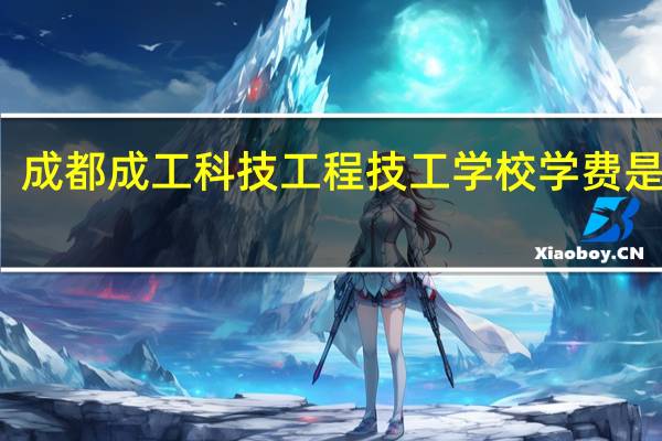 成都成工科技工程技工学校学费是多少