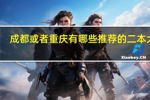 成都或者重庆有哪些推荐的二本大学