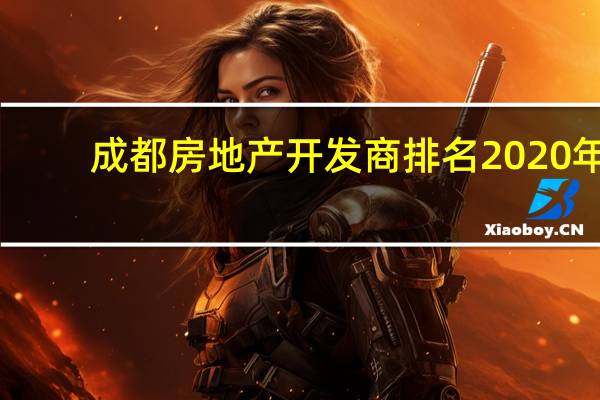 成都房地产开发商排名2020年（成都房地产开发商排名）