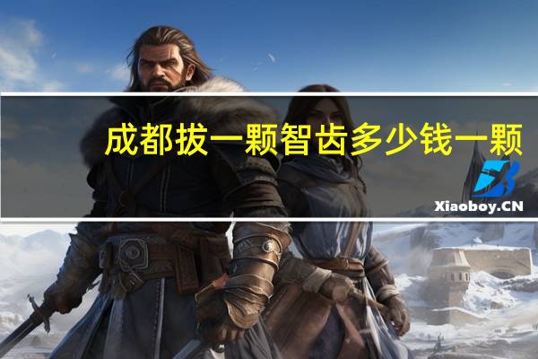 成都拔一颗智齿多少钱一颗？四川省拔智齿属于医保范围吗