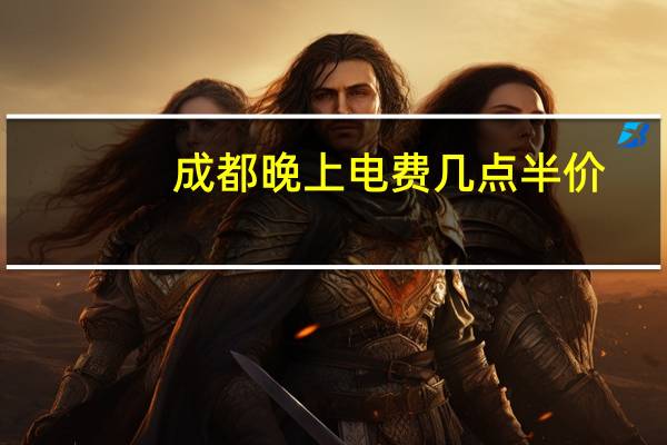 成都晚上电费几点半价