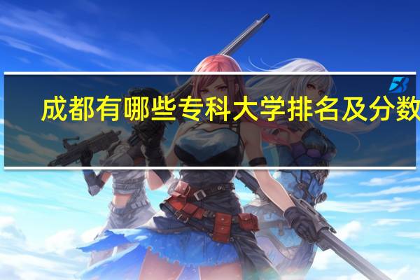 成都有哪些专科大学排名及分数线