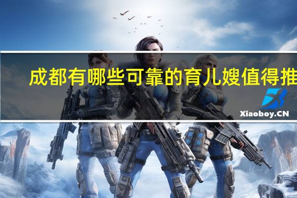 成都有哪些可靠的育儿嫂值得推荐