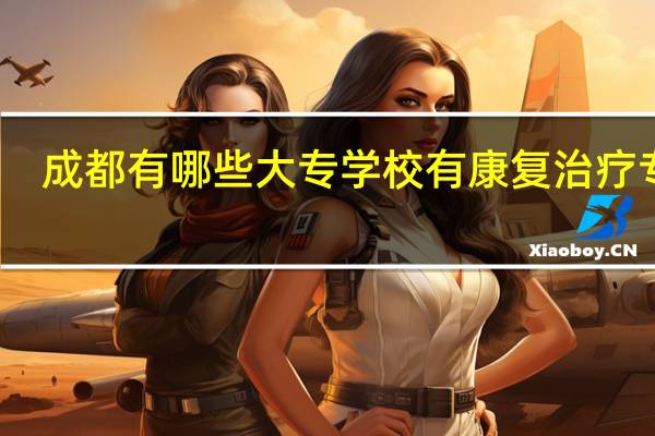 成都有哪些大专学校有康复治疗专业
