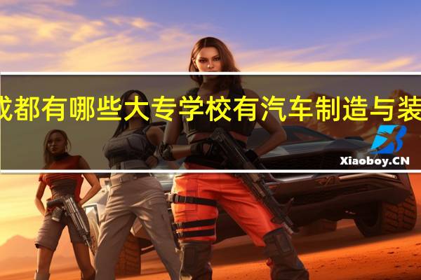 成都有哪些大专学校有汽车制造与装配专业
