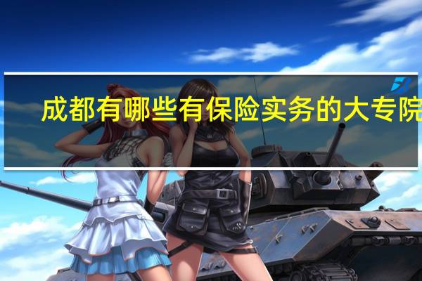 成都有哪些有保险实务的大专院校