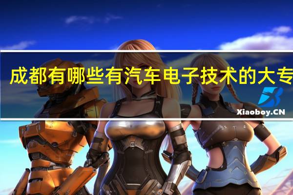 成都有哪些有汽车电子技术的大专院校