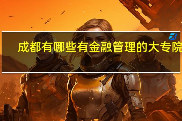 成都有哪些有金融管理的大专院校