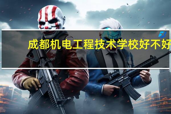 成都机电工程技术学校好不好