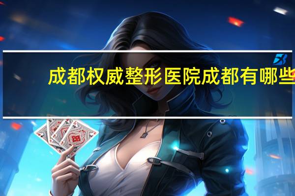 成都权威整形医院 成都有哪些大的整形医院