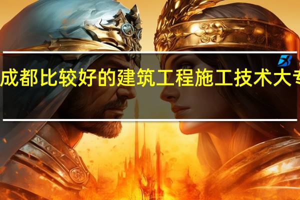 成都比较好的建筑工程施工技术大专院校