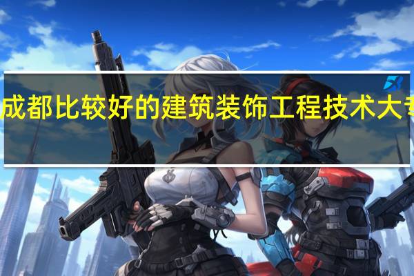 成都比较好的建筑装饰工程技术大专院校