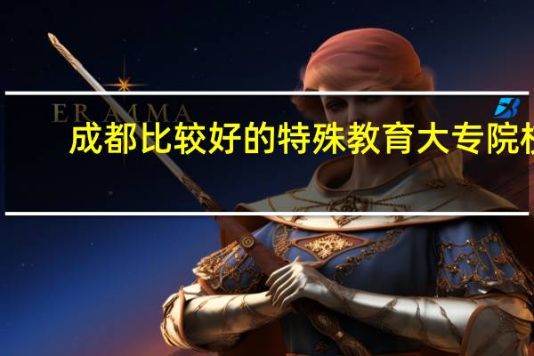 成都比较好的特殊教育大专院校