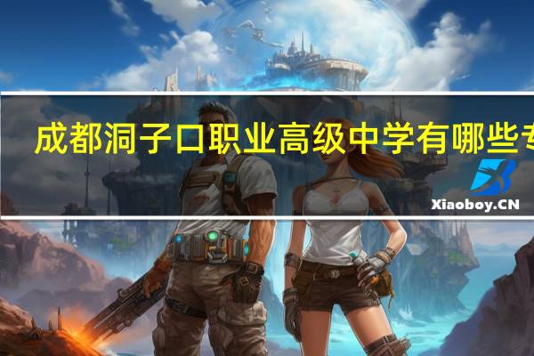 成都洞子口职业高级中学有哪些专业