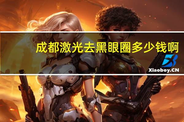 成都激光去黑眼圈多少钱啊(激光去除黑眼圈要多少钱)