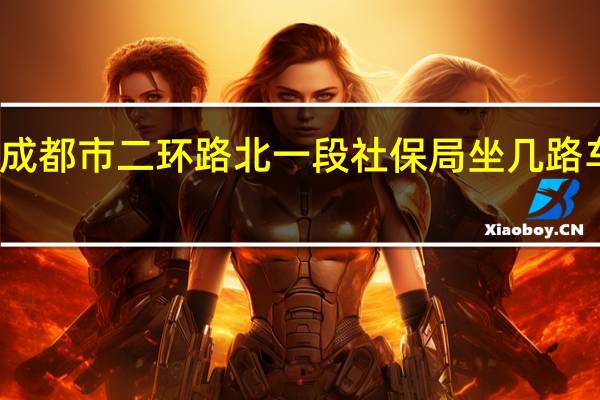成都火车东站到成都市二环路北一段社保局坐几路车 成都二环路快速公交