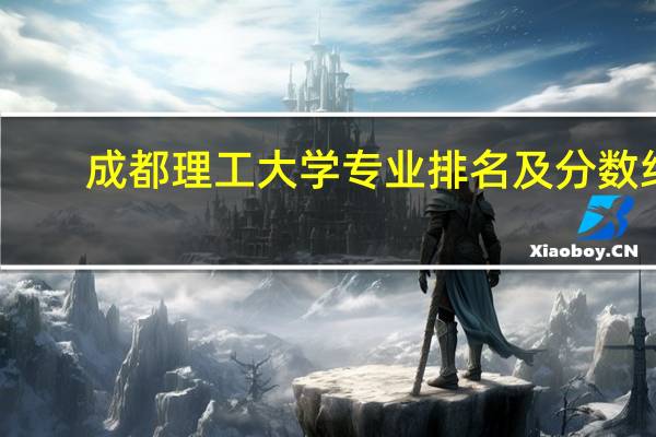 成都理工大学专业排名及分数线