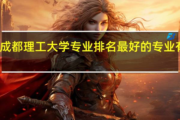 成都理工大学专业排名 最好的专业有哪些