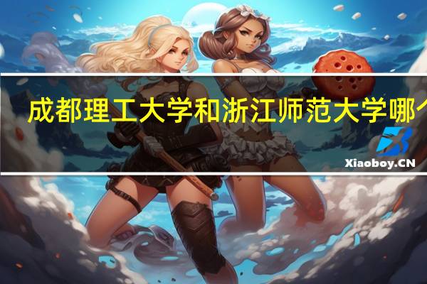 成都理工大学和浙江师范大学哪个好