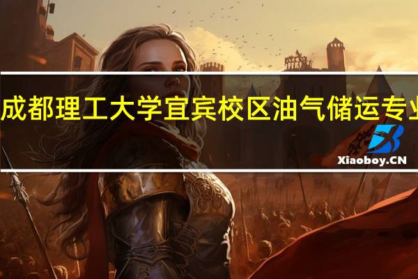 成都理工大学宜宾校区油气储运专业好吗